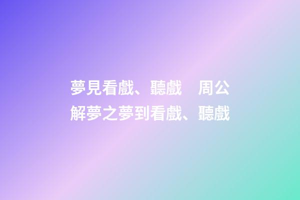 夢見看戲、聽戲　周公解夢之夢到看戲、聽戲